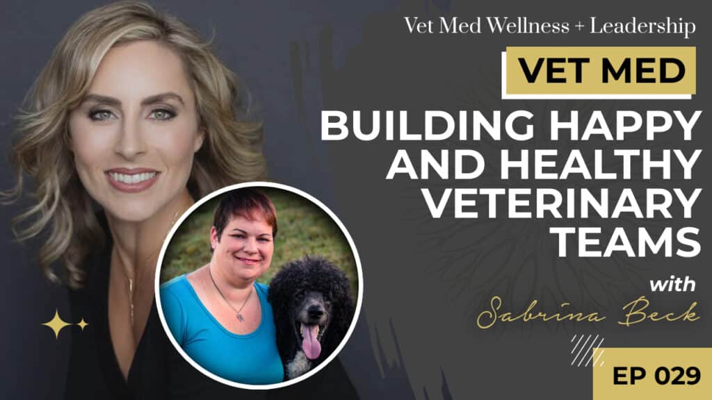 #029: Building Happy and Healthy Veterinary Teams with Sabrina Beck