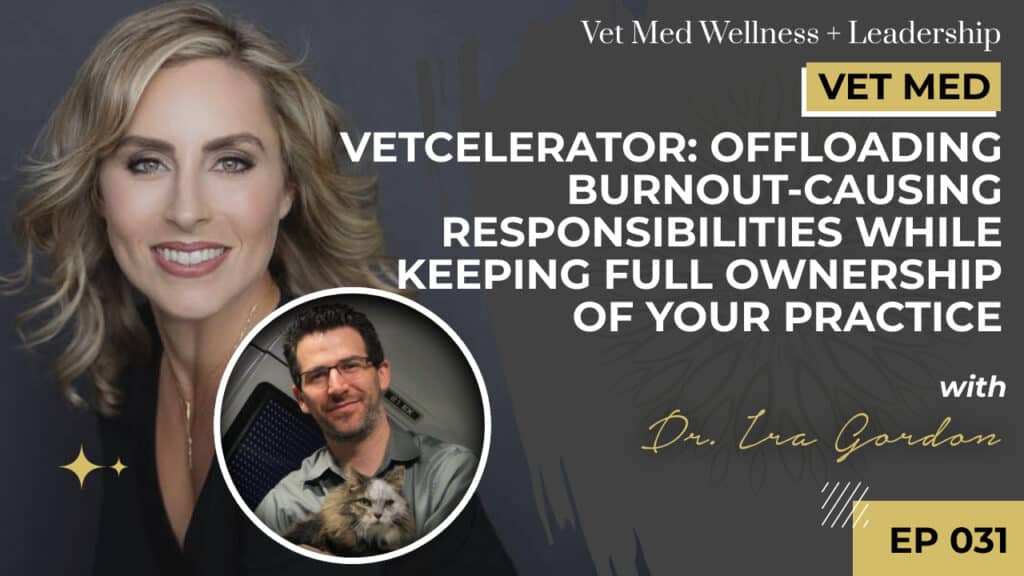 #031: Vetcelerator: Offloading Burnout-Causing Responsibilities While Keeping Full Ownership of Your Practice with Dr. Ira Gordon