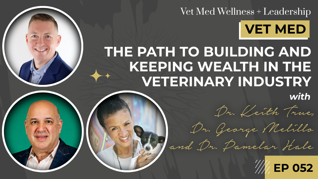 #052: Vet Owned and Led Clinics: The Path to Building and Keeping Wealth in the Veterinary Industry with Dr. Keith True, Dr. George Melillo, and Dr. Pamelar Hale
